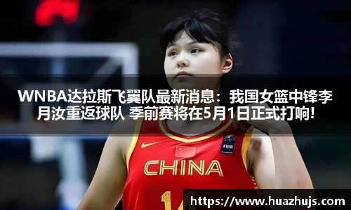 WNBA达拉斯飞翼队最新消息：我国女篮中锋李月汝重返球队 季前赛将在5月1日正式打响!