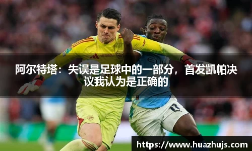 阿尔特塔：失误是足球中的一部分，首发凯帕决议我认为是正确的